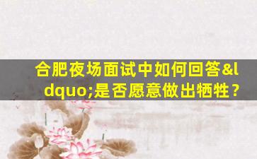 合肥夜场面试中如何回答“是否愿意做出牺牲？