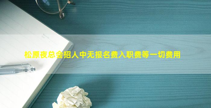 松原夜总会招人中无报名费入职费等一切费用