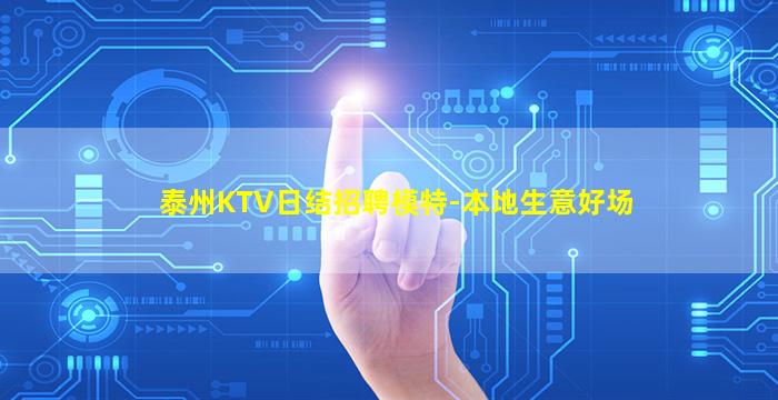 泰州KTV日结招聘模特-本地生意好场