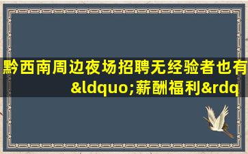 黔西南周边夜场招聘无经验者也有“薪酬福利”